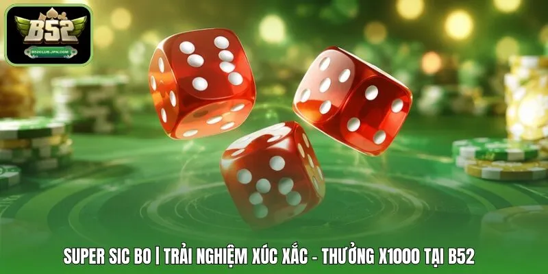 Super Sic Bo | Trải Nghiệm Xúc Xắc - Thưởng X1000 Tại B52 